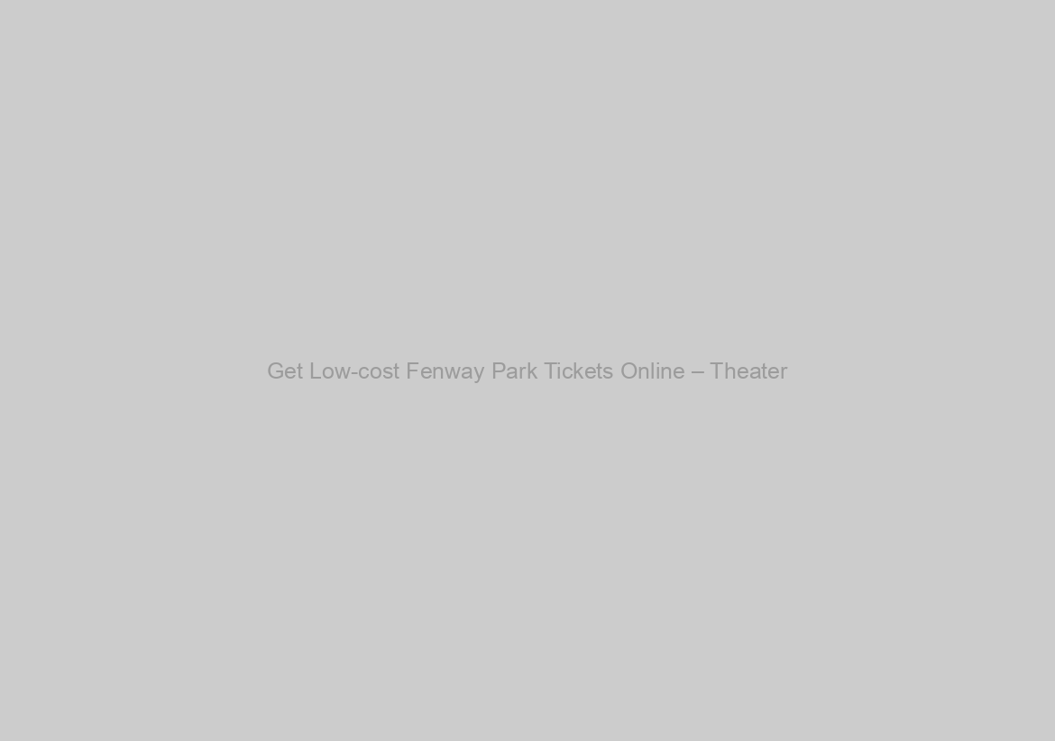 Get Low-cost Fenway Park Tickets Online – Theater
